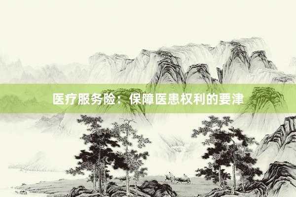 医疗服务险：保障医患权利的要津