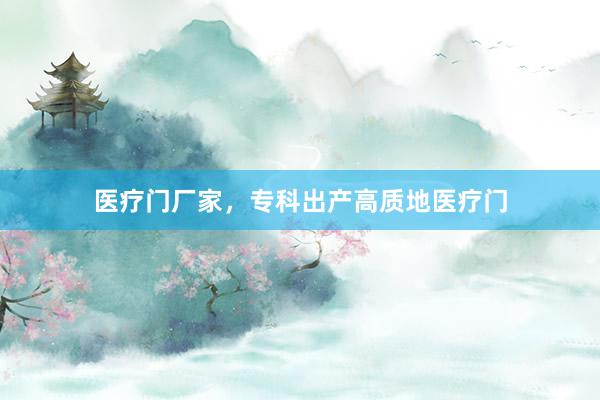 医疗门厂家，专科出产高质地医疗门