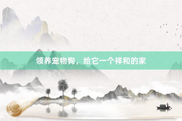 领养宠物狗,给它一个祥和的家