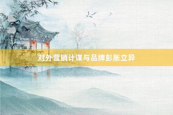 对外营销计谋与品牌彭胀立异